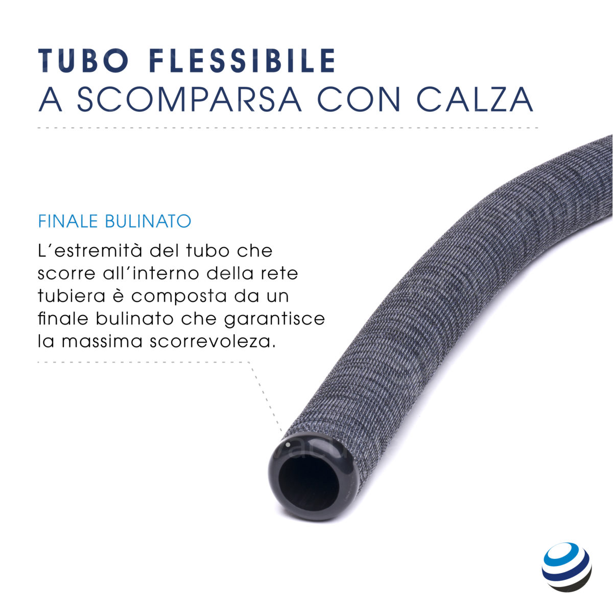 L'estremità del tubo che scorre all'interno della rete tubiera è composta da un finale bulinato che garantisce la massima scorrevolezza.